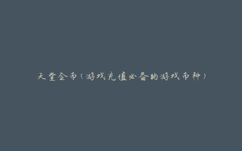 天堂金币(游戏充值必备的游戏币种)