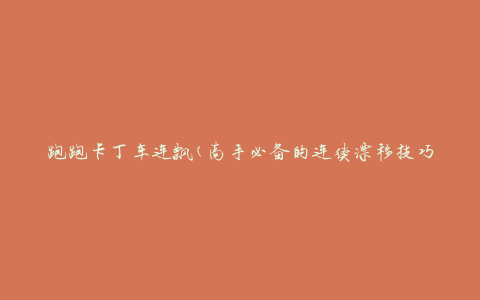 跑跑卡丁车连飘(高手必备的连续漂移技巧)