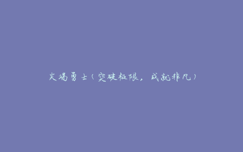 尖端勇士(突破极限，成就非凡)