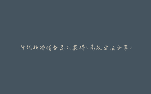 斗战神狩猎令怎么获得(高效方法分享)