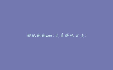 超级跑跑bug(完美解决方法)