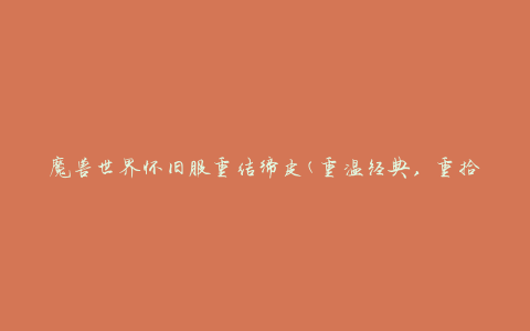 魔兽世界怀旧服重结缔皮(重温经典，重拾青春的游戏乐趣)