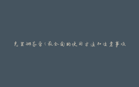 克里娜芬劳(最全面的使用方法和注意事项)