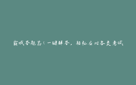 霸域答题器(一键解答，轻松应对各类考试题目)