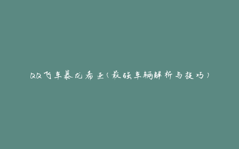 QQ飞车暴龙希亚(最强车辆解析与技巧)