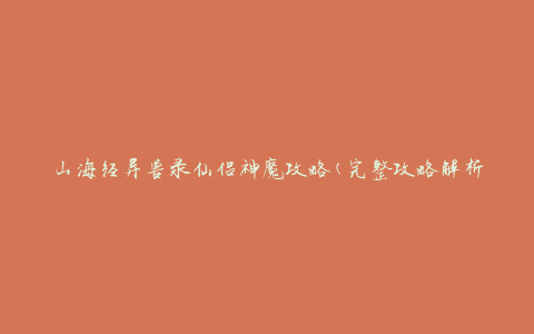 山海经异兽录仙侣神魔攻略(完整攻略解析及技巧分享)