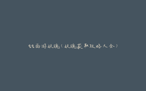 qq西游妖魄(妖魄获取攻略大全)