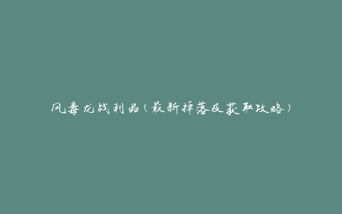风毒龙战利品(最新掉落及获取攻略)