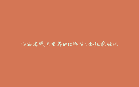 热血海贼王世界boss阵型(全服最强玩家的必备阵容攻略)