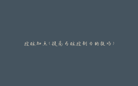 控弦加点(提高弓弦控制力的技巧)