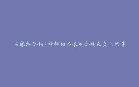 石像鬼合约(神秘的石像鬼合约是怎么回事)