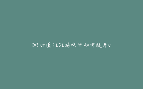 lol up值(LOL游戏中如何提升up值)