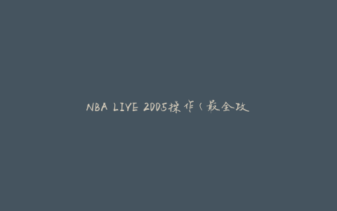 NBA LIVE 2005操作(最全攻略、技巧、秘籍分享)
