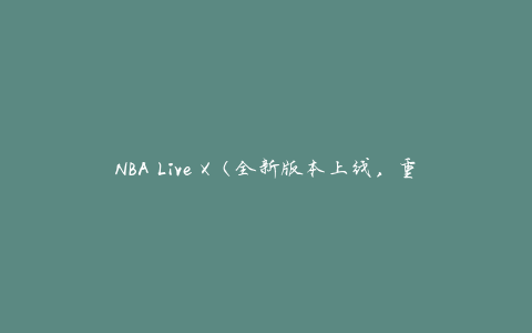 NBA Live X（全新版本上线，重磅更新内容一览）