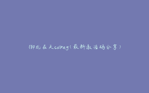 御龙在天cdkey(最新激活码分享)