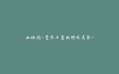嫩狼肉(营养丰富的野味美食)