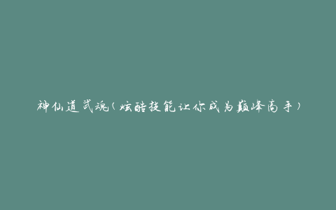 神仙道武魂(炫酷技能让你成为巅峰高手)