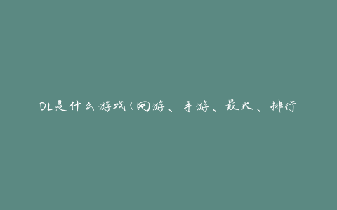 OL是什么游戏(网游、手游、最火、排行榜、热门、好玩、推荐、攻略、下载、评测)
