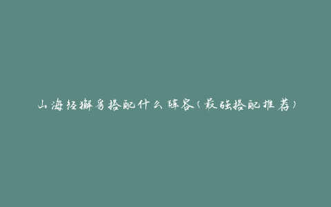 山海经獬豸搭配什么阵容(最强搭配推荐)