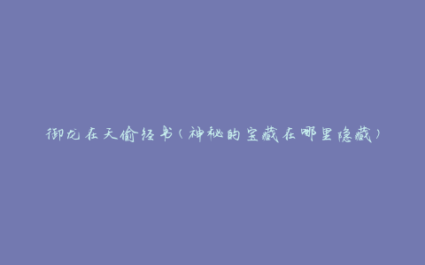 御龙在天偷经书(神秘的宝藏在哪里隐藏)