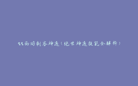 qq西游刺客神通(绝世神通技能全解析)