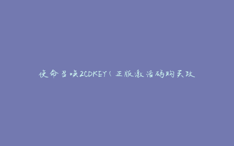使命召唤2CDKEY(正版激活码购买攻略)