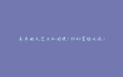 未来的天空卫队游侠(科幻冒险之旅)