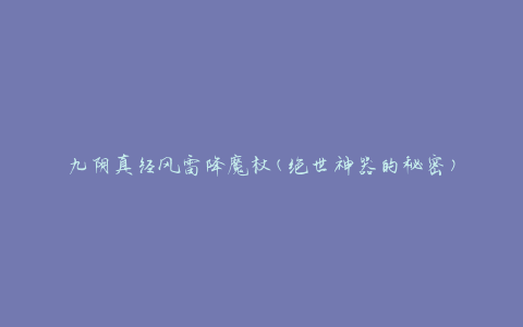 九阴真经风雷降魔杖(绝世神器的秘密)