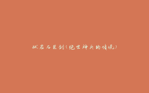 狱岩石巨剑(绝世神兵的传说)