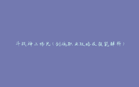 斗战神二师兄(剑魂职业攻略及技能解析)
