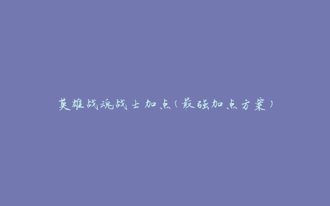 英雄战魂战士加点(最强加点方案)