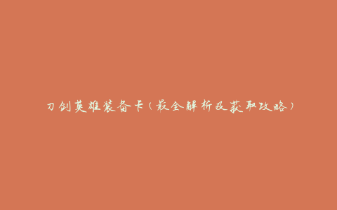 刀剑英雄装备卡(最全解析及获取攻略)
