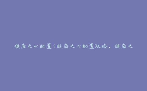 颓废之心配置(颓废之心配置攻略，颓废之心配置推荐)