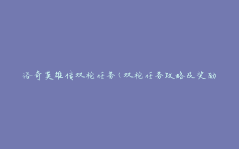 洛奇英雄传双枪任务(双枪任务攻略及奖励一览)