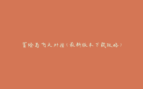 冒险岛飞天外挂(最新版本下载攻略)