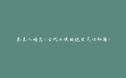 秦美人暗器(古代女侠的绝世武功秘籍)