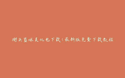 街头篮球美化包下载(最新版免费下载教程)