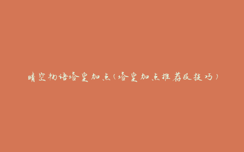 晴空物语塔皇加点(塔皇加点推荐及技巧)