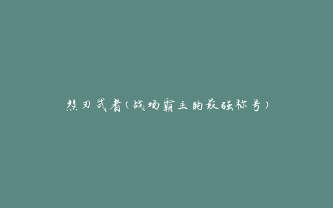 烈刃武者(战场霸主的最强称号)