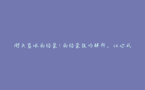街头篮球西格蒙(西格蒙技巧解析，让你成为篮球场上的王者)