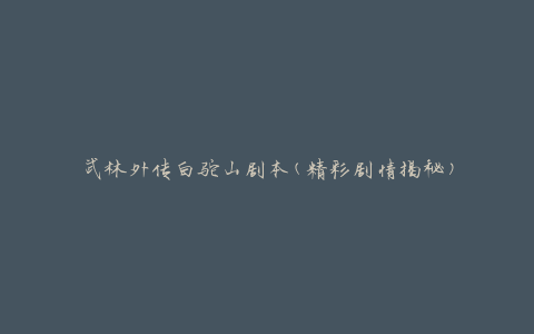 武林外传白驼山剧本(精彩剧情揭秘)