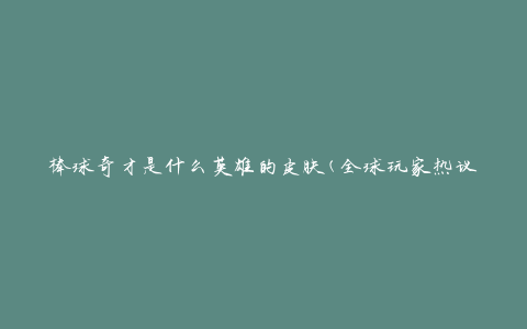 棒球奇才是什么英雄的皮肤(全球玩家热议，棒球奇才皮肤来袭)