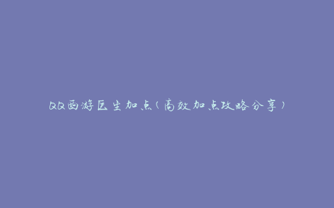 QQ西游医生加点(高效加点攻略分享)