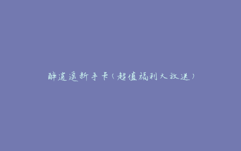 醉逍遥新手卡(超值福利大放送)