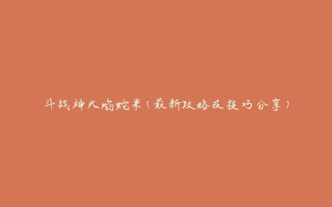 斗战神火焰蛇果(最新攻略及技巧分享)