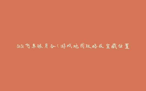 QQ飞车银月谷(游戏地图攻略及宝藏位置介绍)