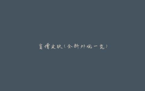 盲僧皮肤(全新外观一览)