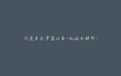 问道黄金罗盘任务(攻略全解析)