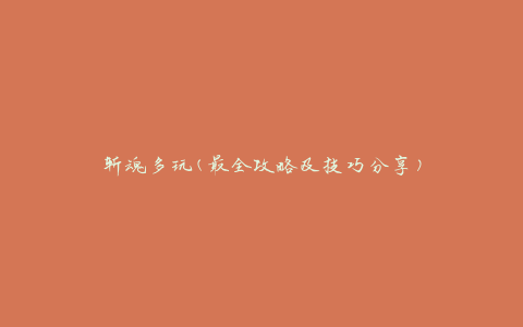 斩魂多玩(最全攻略及技巧分享)