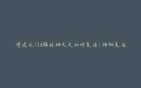博德之门3梅丽娜丈夫如何复活(神秘复活术揭秘)
